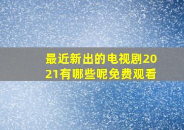 最近新出的电视剧2021有哪些呢免费观看