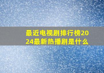 最近电视剧排行榜2024最新热播剧是什么