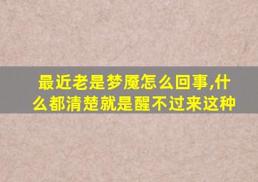 最近老是梦魇怎么回事,什么都清楚就是醒不过来这种