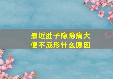 最近肚子隐隐痛大便不成形什么原因