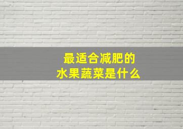 最适合减肥的水果蔬菜是什么