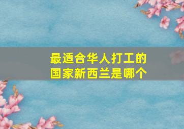 最适合华人打工的国家新西兰是哪个