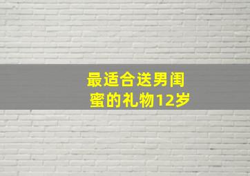 最适合送男闺蜜的礼物12岁