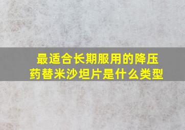 最适合长期服用的降压药替米沙坦片是什么类型