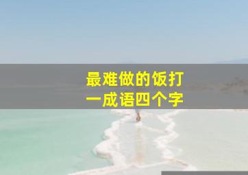 最难做的饭打一成语四个字