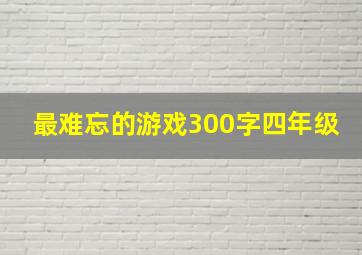 最难忘的游戏300字四年级