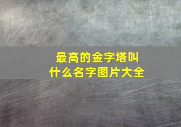 最高的金字塔叫什么名字图片大全