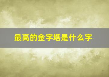 最高的金字塔是什么字