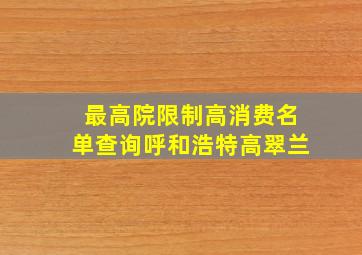 最高院限制高消费名单查询呼和浩特高翠兰