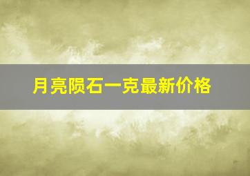 月亮陨石一克最新价格