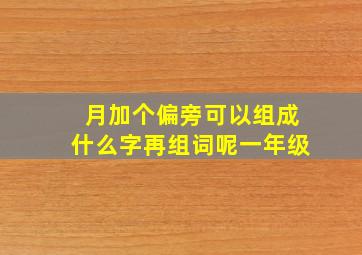 月加个偏旁可以组成什么字再组词呢一年级