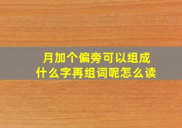 月加个偏旁可以组成什么字再组词呢怎么读