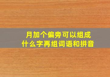 月加个偏旁可以组成什么字再组词语和拼音