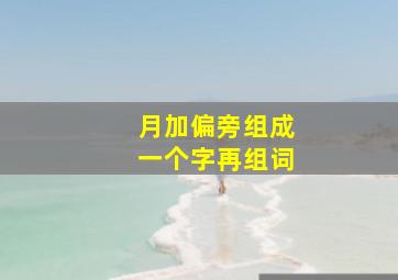 月加偏旁组成一个字再组词