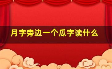 月字旁边一个瓜字读什么