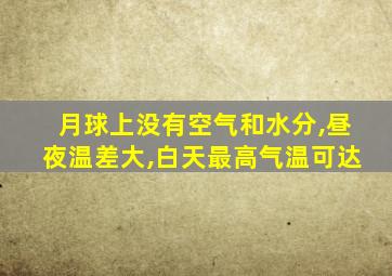 月球上没有空气和水分,昼夜温差大,白天最高气温可达