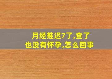 月经推迟7了,查了也没有怀孕,怎么回事