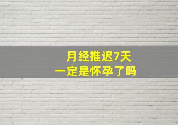 月经推迟7天一定是怀孕了吗