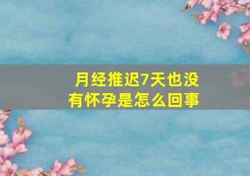 月经推迟7天也没有怀孕是怎么回事