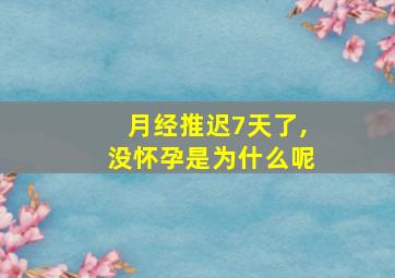 月经推迟7天了,没怀孕是为什么呢