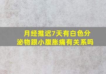 月经推迟7天有白色分泌物跟小腹胀痛有关系吗