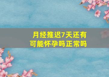 月经推迟7天还有可能怀孕吗正常吗