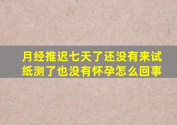 月经推迟七天了还没有来试纸测了也没有怀孕怎么回事