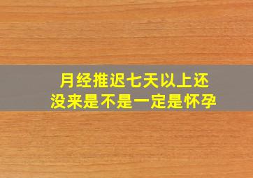 月经推迟七天以上还没来是不是一定是怀孕