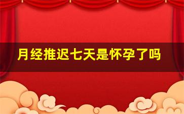 月经推迟七天是怀孕了吗