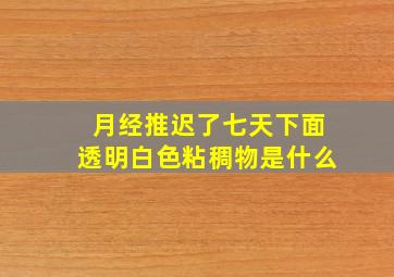 月经推迟了七天下面透明白色粘稠物是什么