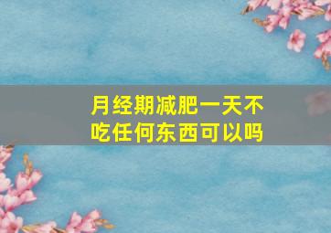 月经期减肥一天不吃任何东西可以吗