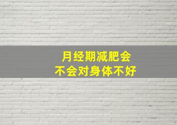 月经期减肥会不会对身体不好