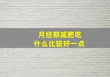 月经期减肥吃什么比较好一点