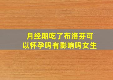 月经期吃了布洛芬可以怀孕吗有影响吗女生