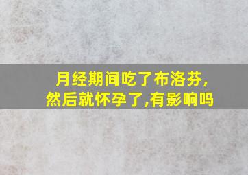 月经期间吃了布洛芬,然后就怀孕了,有影响吗