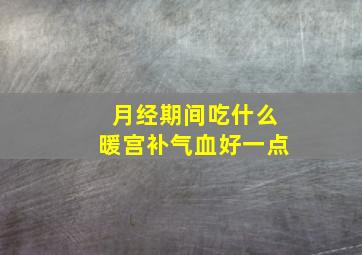 月经期间吃什么暖宫补气血好一点