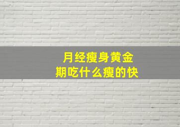 月经瘦身黄金期吃什么瘦的快