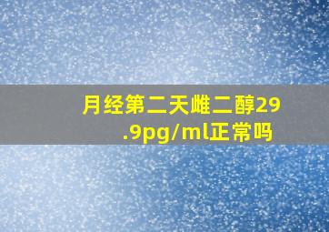 月经第二天雌二醇29.9pg/ml正常吗