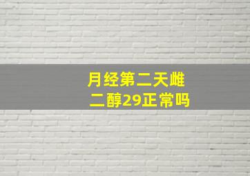 月经第二天雌二醇29正常吗