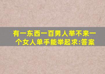 有一东西一百男人举不来一个女人单手能举起求:答案