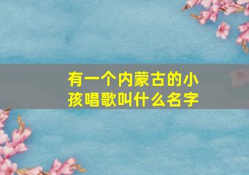 有一个内蒙古的小孩唱歌叫什么名字