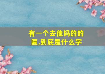 有一个去他妈的的匾,到底是什么字