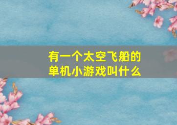 有一个太空飞船的单机小游戏叫什么