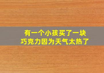 有一个小孩买了一块巧克力因为天气太热了