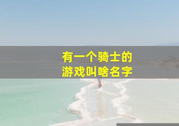 有一个骑士的游戏叫啥名字