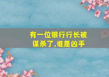 有一位银行行长被谋杀了,谁是凶手