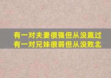 有一对夫妻很强但从没赢过有一对兄妹很弱但从没败北