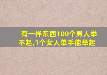 有一样东西100个男人举不起,1个女人单手能举起