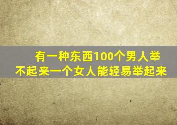 有一种东西100个男人举不起来一个女人能轻易举起来