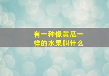 有一种像黄瓜一样的水果叫什么